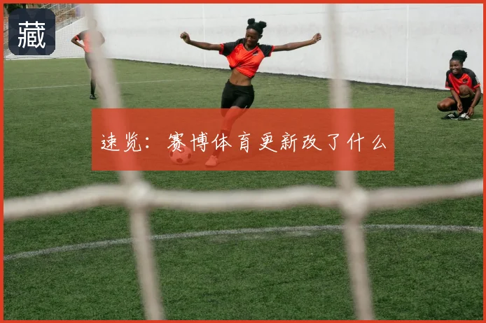 速览：赛博体育更新改了什么